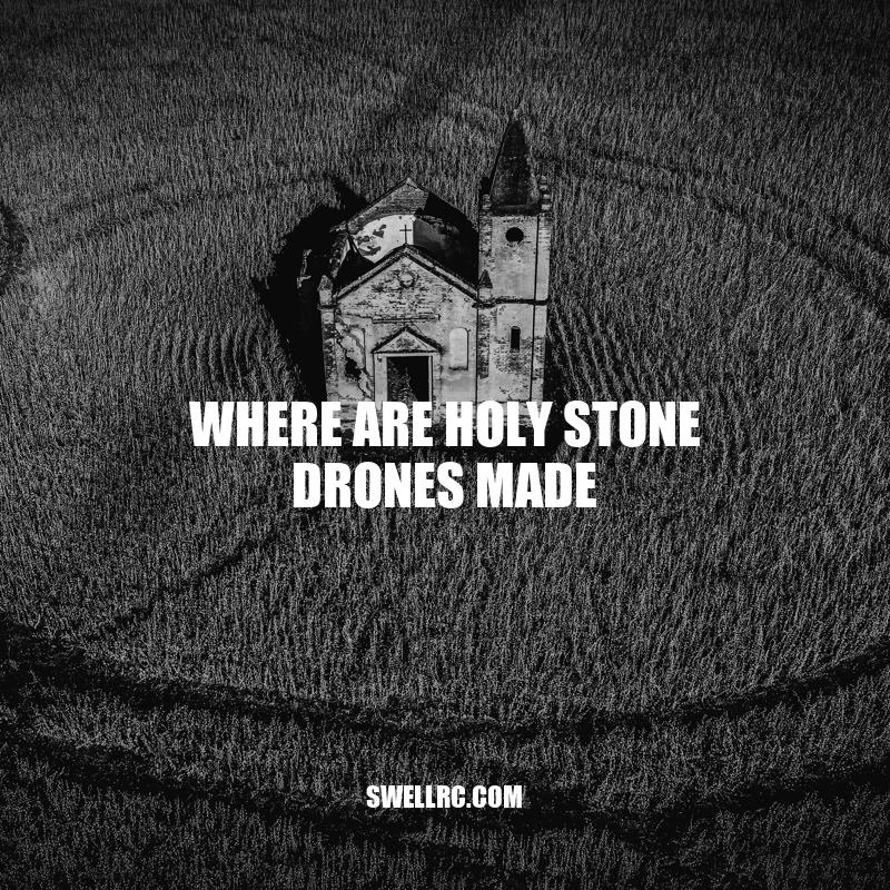 Where Are Holy Stone Drones Made: Uncovering the Manufacturing Location