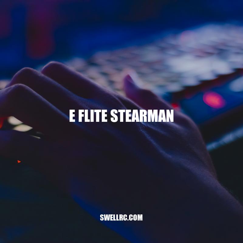 E-flite Stearman: A Scale Model Icon for RC Pilots