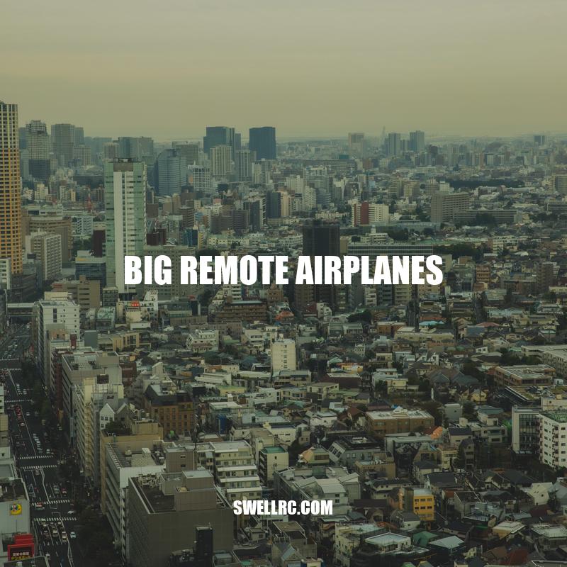 Exploring the World of Big Remote Airplanes - Size, Benefits, and Uses