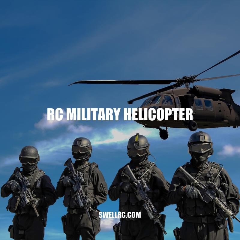 Exploring the World of RC Military Helicopters: Types, Benefits and Maintenance Tips