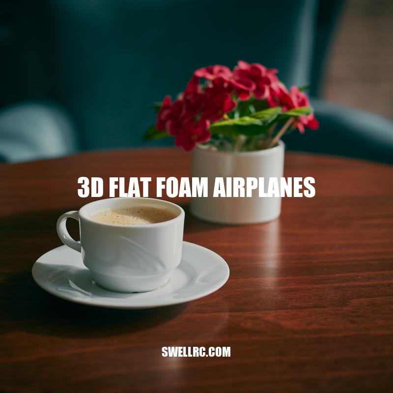 Ultimate Guide to 3D Flat Foam Airplanes