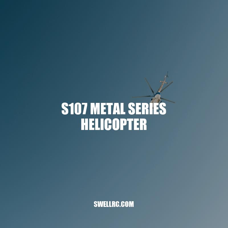 S107 Metal Series Helicopter: A Durable and High-Performing Toy for Adventure-Seekers