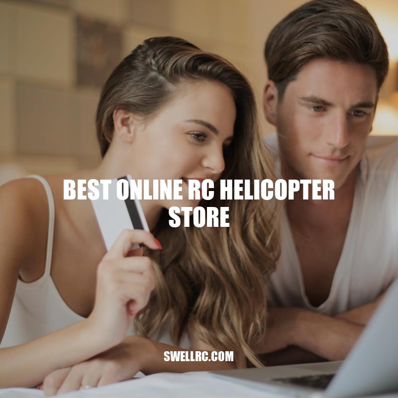 The Top Online RC Helicopter Store: Quality Products, Exceptional Customer Service, and Affordable Pricing