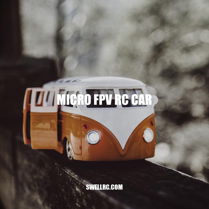 Exploring the Features and Benefits of Micro FPV RC Cars