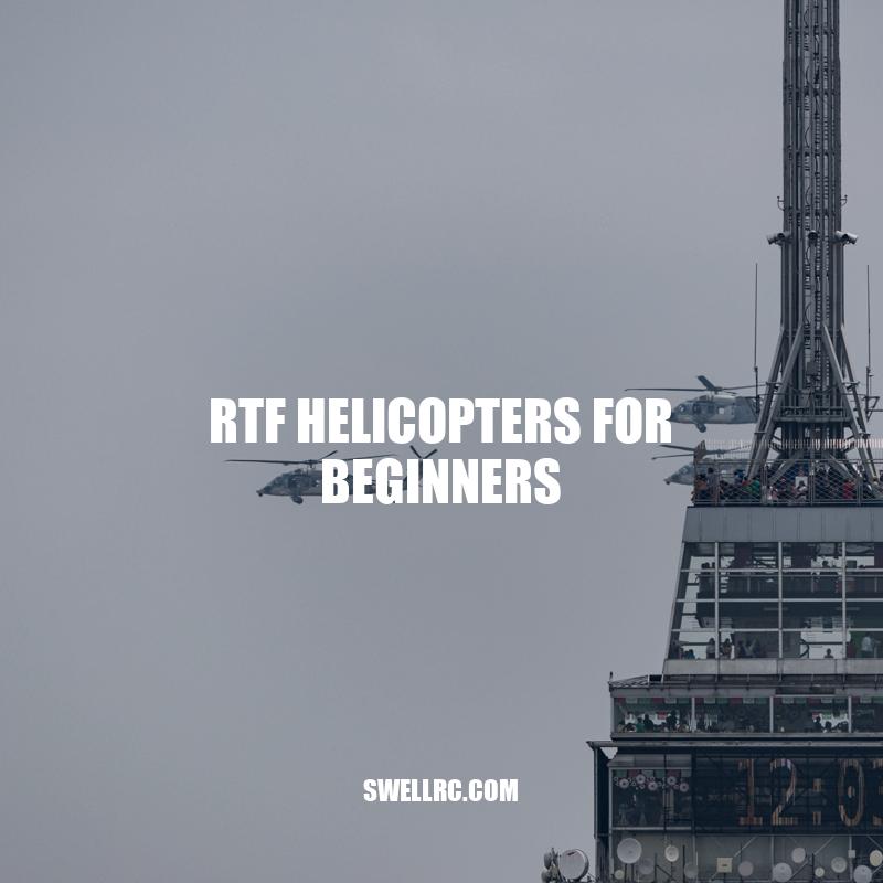 RTF Helicopters for Beginners: The Perfect Way to Learn to Fly