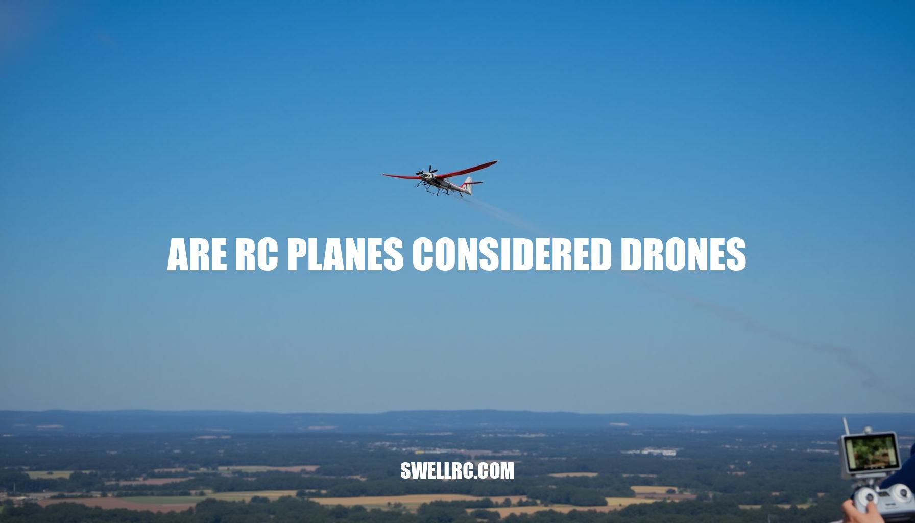 Are RC Planes Considered Drones? A Comprehensive Guide