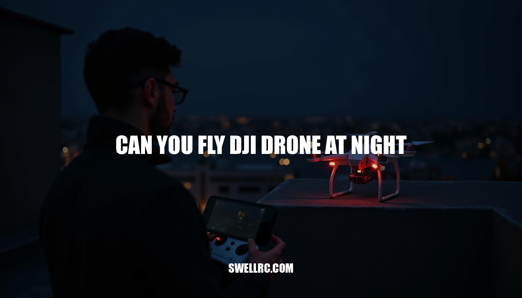 Can You Fly DJI Drone at Night? A Comprehensive Guide