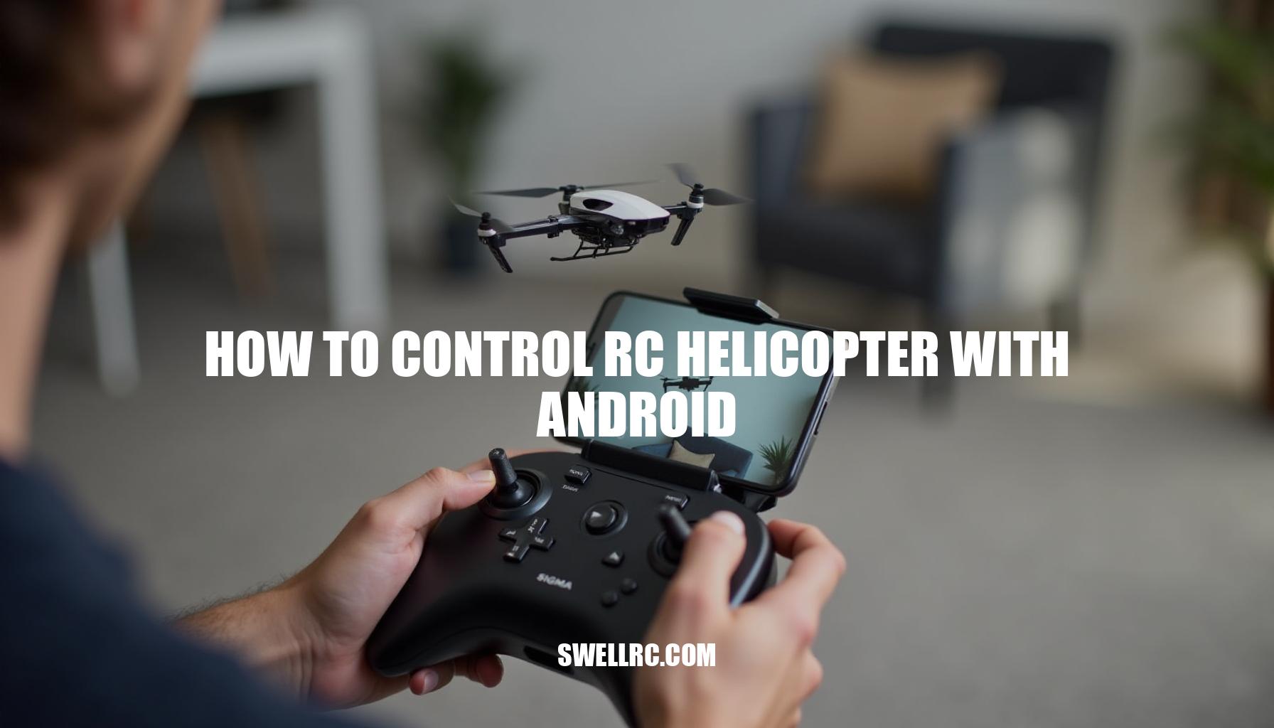 How to Control RC Helicopter with Android: A Comprehensive Guide